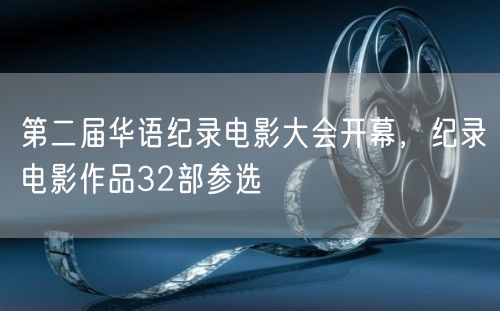 第二届华语纪录电影大会开幕，纪录电影作品32部参选