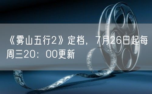 《雾山五行2》定档，7月26日起每周三20：00更新