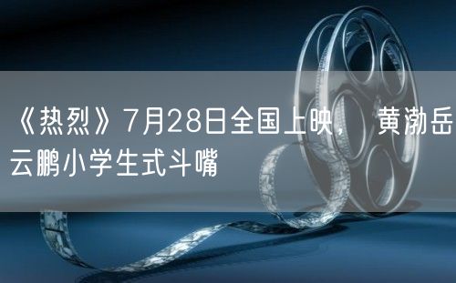 《热烈》7月28日全国上映， 黄渤岳云鹏小学生式斗嘴