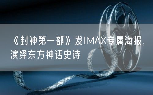 《封神第一部》发IMAX专属海报，演绎东方神话史诗