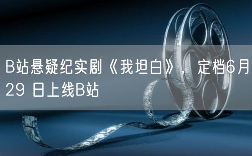 B站悬疑纪实剧《我坦白》，定档6月29 日上线B站