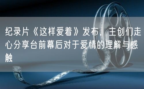 纪录片《这样爱着》发布，主创们走心分享台前幕后对于爱情的理解与感触