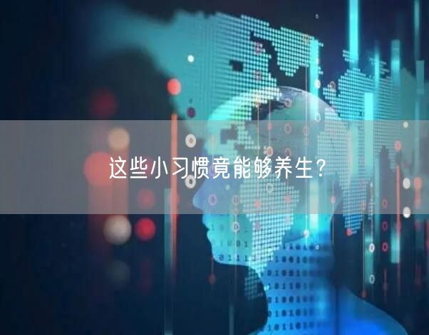 这些小习惯竟能够养生？